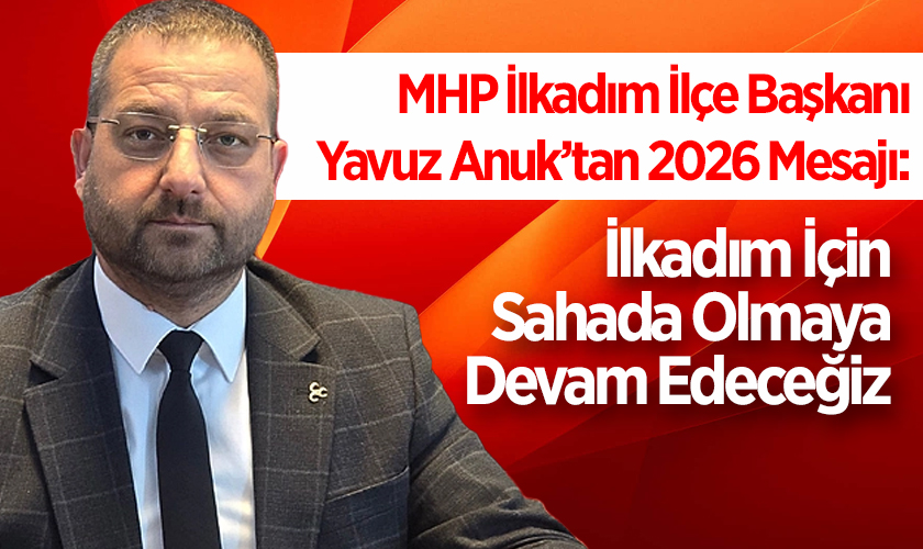 MHP İlkadım İlçe Başkanı Yavuz Anuk’tan 2026 Mesajı: İlkadım İçin Sahada Olmaya Devam Edeceğiz