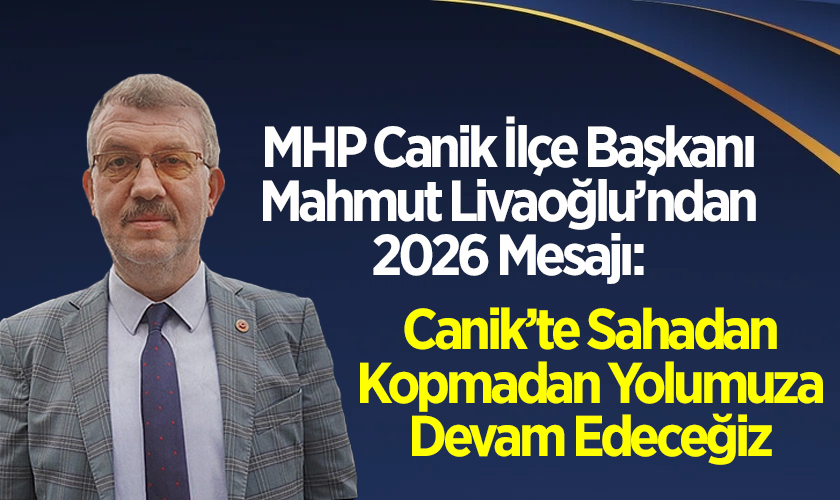 MHP Canik İlçe Başkanı Mahmut Livaoğlu’ndan 2026 Mesajı: “Canik’te Sahadan Kopmadan Yolumuza Devam Edeceğiz”