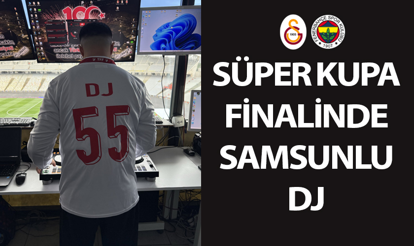 Galatasaray - Fenerbahçe Süper Kupa Finalinde Samsunlu DJ
