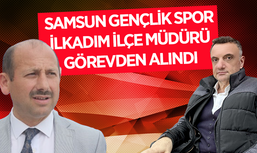 Samsun Gençlik ve Spor'da Flaş Görevden Alma! İlkadım İlçe Müdürü Murat Turan Görevden Alındı