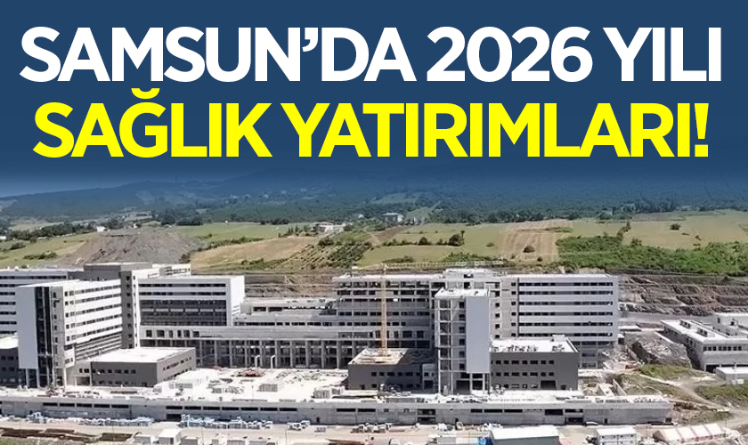 2026’da Samsun Sağlıkta Sıçrama Yapacak: Yatırımlar 34,9 Milyar Lirayı Aştı
