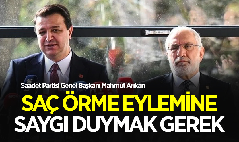 Saadet Partisi Genel Başkanı Mahmut Arıkan Saç Örme Eylemine Saygı Duyulması Gerekiyor