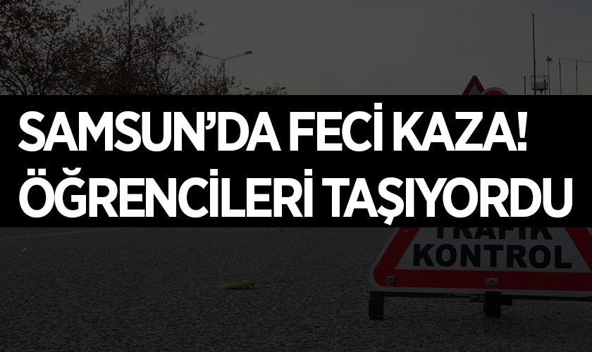 Samsun'da Feci Kaza! Öğrencileri Taşıyordu