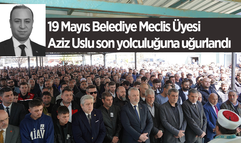 19 Mayıs Meclis Üyesi Aziz Uslu Son Yolculuğuna Uğurlandı