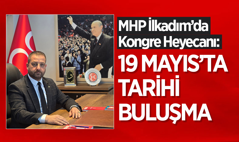 MHP İlkadım’da Kongre Heyecanı: 19 Mayıs’ta Tarihi Buluşma