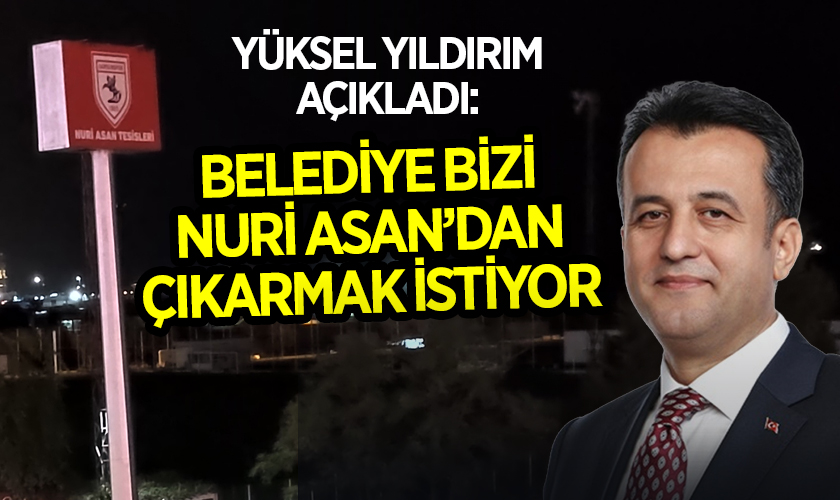 Yüksel Yıldırım Açıkladı: Belediye Bizi Nuri Asan'dan Çıkarmak İstiyor