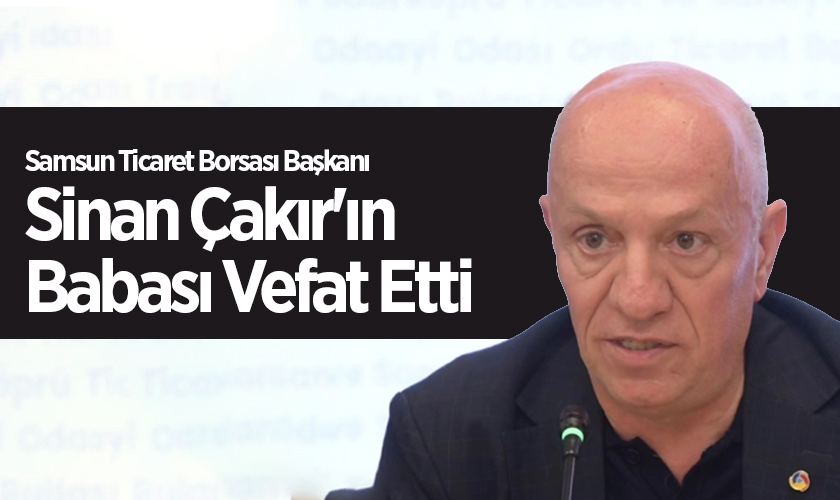 Samsun Ticaret Borsası Başkanı Sinan Çakır'ın Babası Vefat Etti