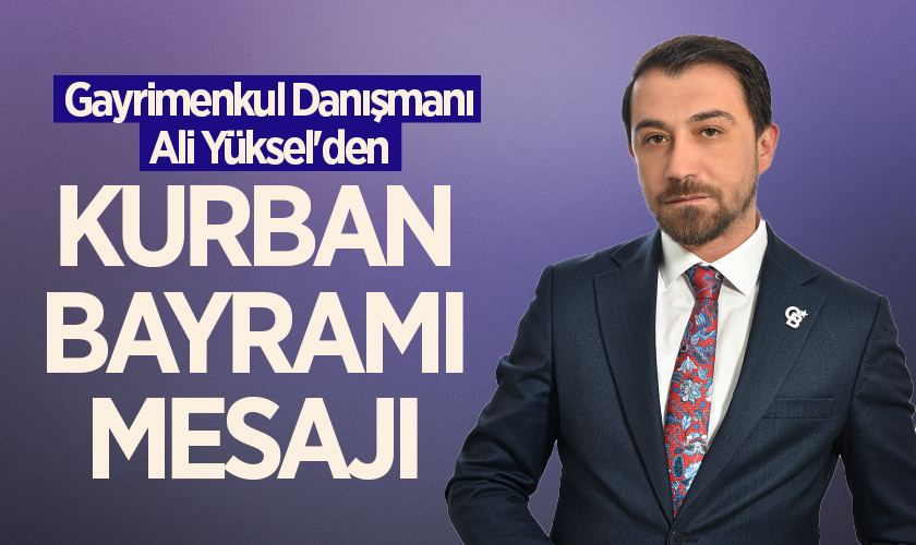 Gayrimenkul Danışmanı Ali Yüksel'den Kurban Bayramı Mesajı