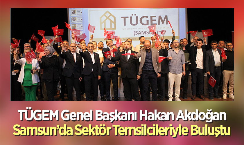 TÜGEM Genel Başkanı Hakan Akdoğan Samsun’da Sektör Temsilcileriyle Buluştu
