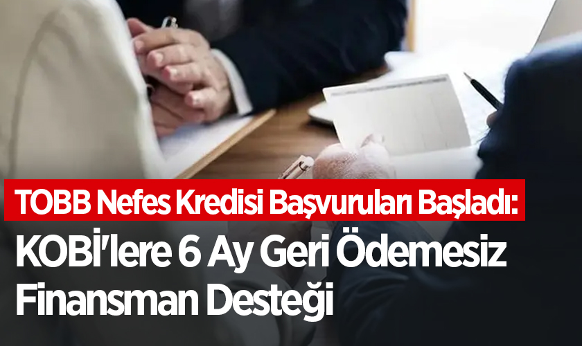 TOBB Nefes Kredisi Başvuruları Başladı: KOBİ'lere 6 Ay Geri Ödemesiz Finansman Desteği