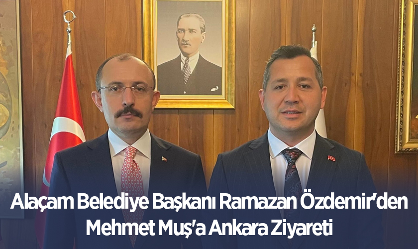 Alaçam Belediye Başkanı Ramazan Özdemir'den Mehmet Muş'a Ankara Ziyareti