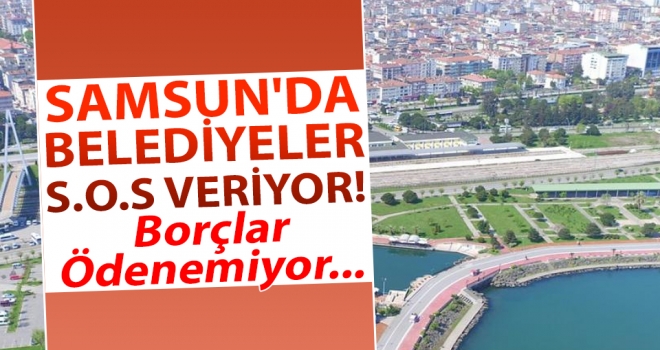Samsun'da Belediyeler S.O.S Veriyor!