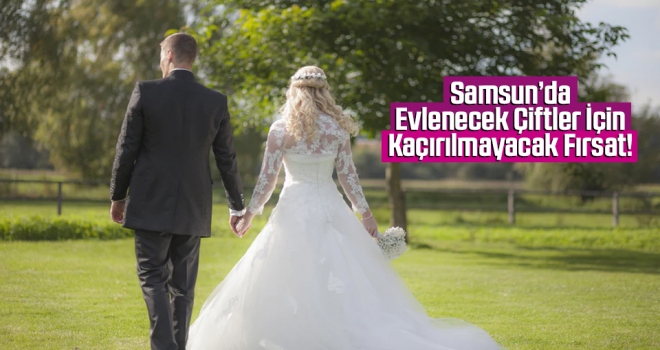 Samsun'da Evlenecek Çiftler İçin Kaçırılmayacak Fırsat!