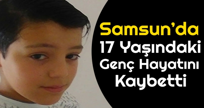 Samsun'da 17 Yaşındaki Genç Hayatını Kaybetti