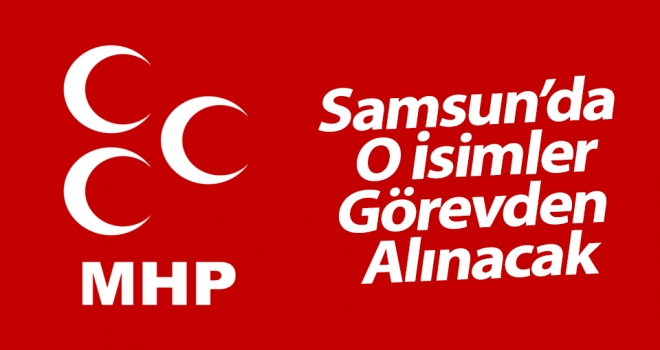 MHP Samsun'da O İsimler Görevden Alınacak