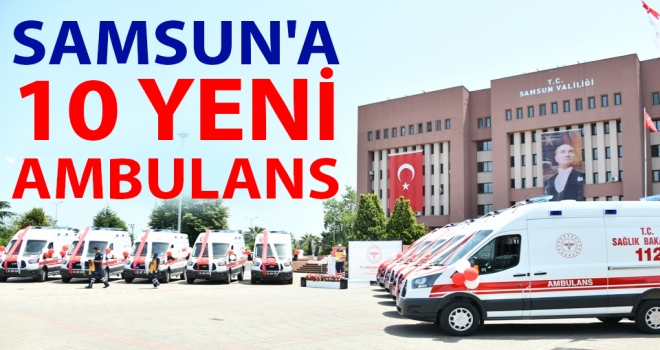 Samsun'a 10 Yeni Ambulans!