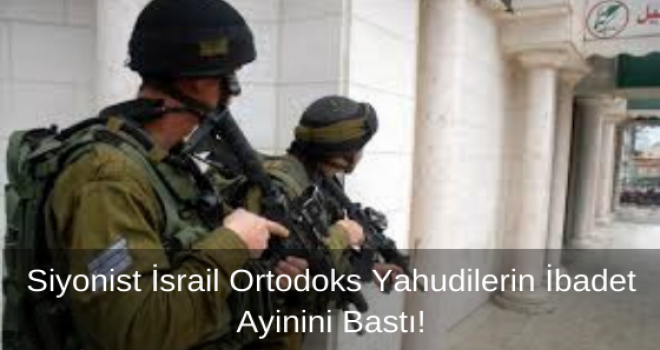 Siyonist İsrail Ortodoks Yahudilerin İbadet Ayinini Bastı!