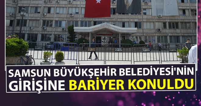 Samsun Büyükşehir Belediyesi'nin girişine bariyer konuldu