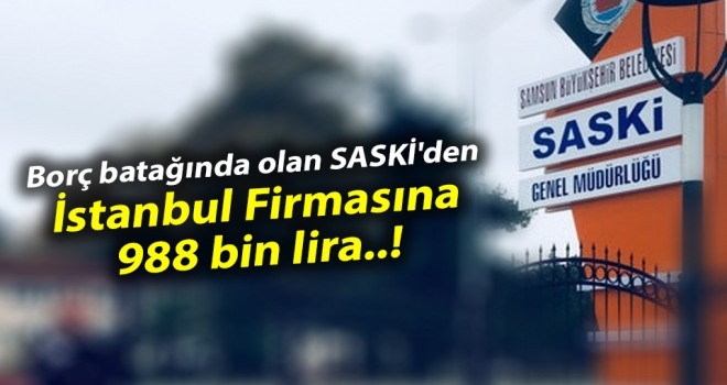 Borç batağında olan SASKİ'den İstanbul Firmasına 988 bin lira..!