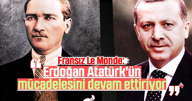 Fransız Le Monde: Erdoğan Atatürk'ün mücadelesini devam ettiriyor