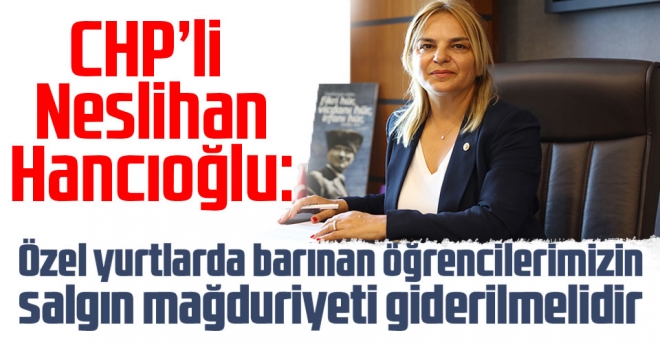 CHP’li Neslihan Hancıoğlu: “Özel yurtlarda barınan öğrencilerimizin salgın mağduriyeti giderilmelidir”