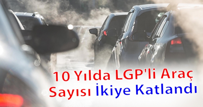 10 Yılda LGP'li Araç Sayısı İkiye Katlandı