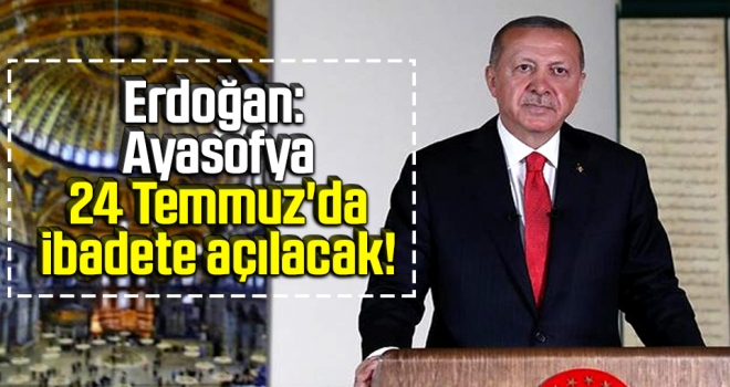 Erdoğan: Ayasofya 24 Temmuz'da ibadete açılacak!