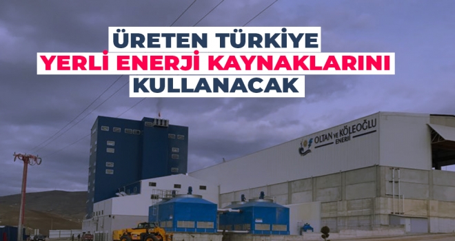 Üreten Türkiye yerli enerji kaynaklarını kullanacak
