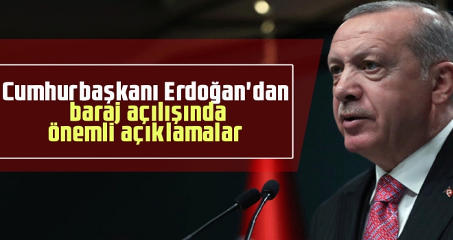 Cumhurbaşkanı Erdoğan'dan Baraj Açılışında Önemli Açıklamalar