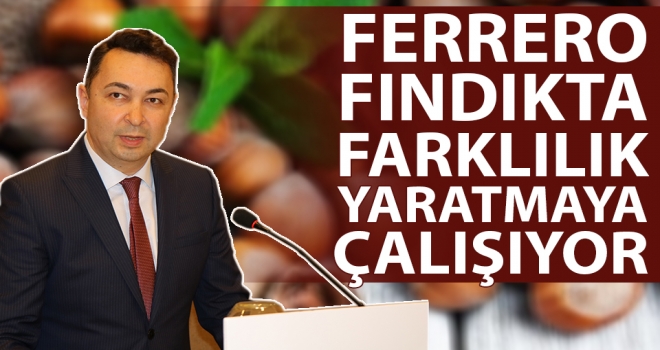 'Ferrero fındıkta farklılık yaratmaya çalışıyor'