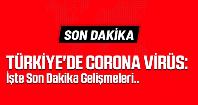 Türkiye'de corona virüs: Son Dakika Gelişmeleri..