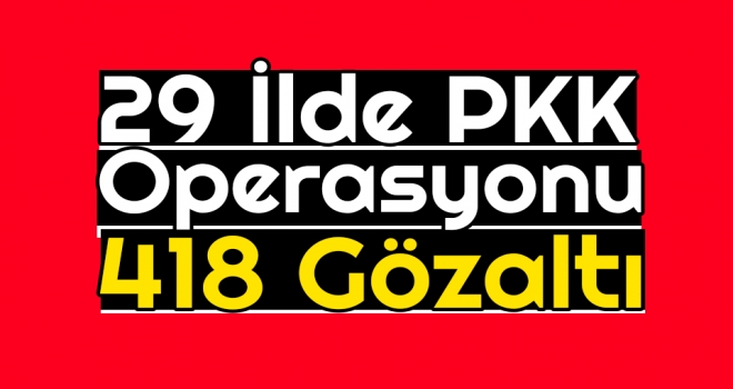 29 İlde PKK Operasyonu: 418 Gözaltı