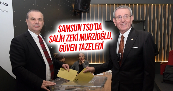 Samsun TSO’da Salih Zeki Murzioğlu, güven tazeledi