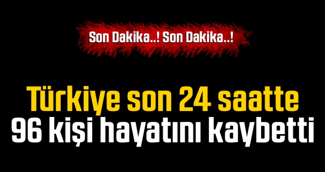 Türkiye'de son 24 saatte 96 kişi hayatını kaybetti