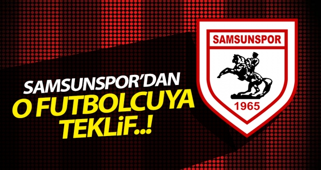 Samsunspor o futbolcuya teklif yaptı..!