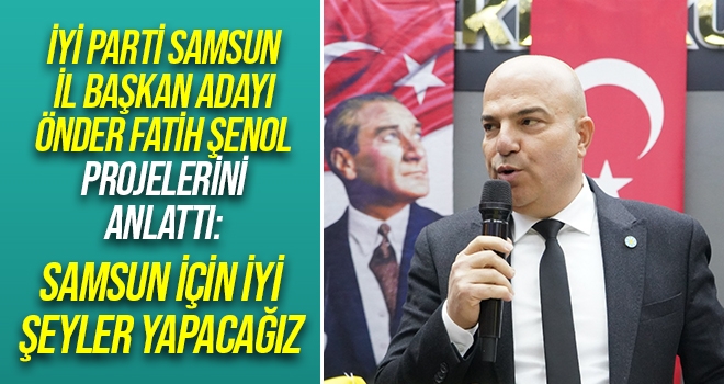 İYİ Parti Samsun İl Başkan adayı Önder Fatih Şenol Projelerini Anlattı!