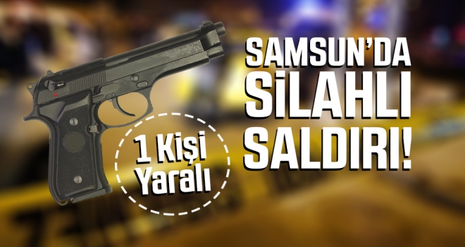 Samsun'da silahlı saldırı: 1 Yaralı