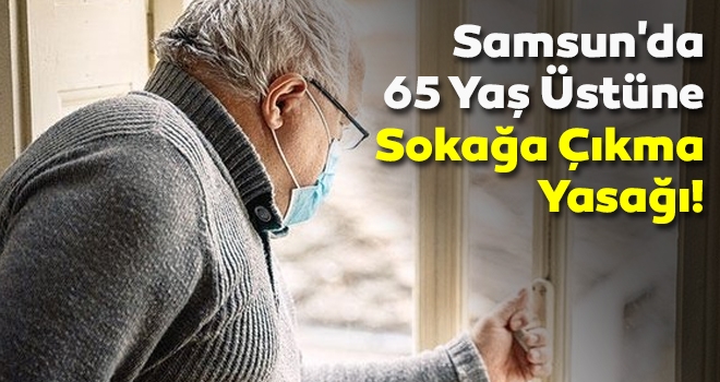 Samsun'da 65 Yaş Üstüne Sokağa Çıkma Yasağı