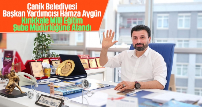 Canik Belediyesi Başkan Yardımcısı Hamza Aygün, Kırıkkale Milli Eğitim Şube Müdürlüğüne Atandı
