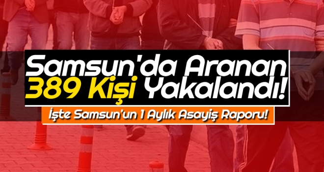 Samsun'da Aranan 389 Kişi Yakalandı! İşte Samsun'un 1 Aylık Asayiş Raporu!