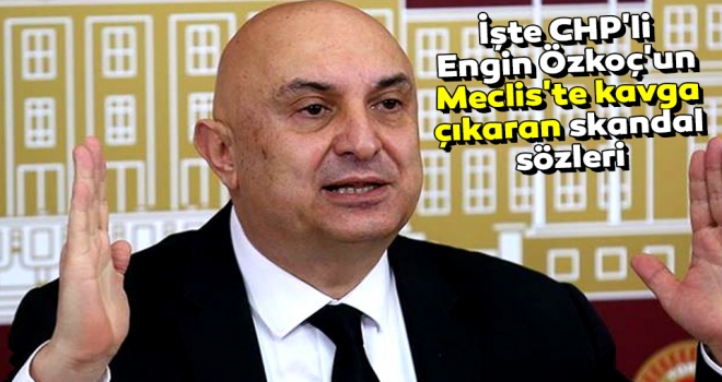 İşte CHP'li Engin Özkoç'un Meclis'te kavga çıkaran skandal sözleri