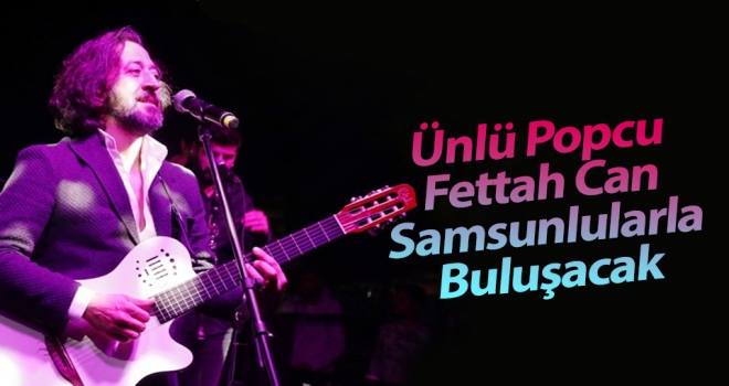 Fettah Can, Samsun'da konser verecek