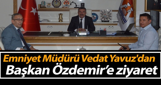 Emniyet Müdürü Vedat Yavuz'dan Başkan Özdemir’e ziyaret