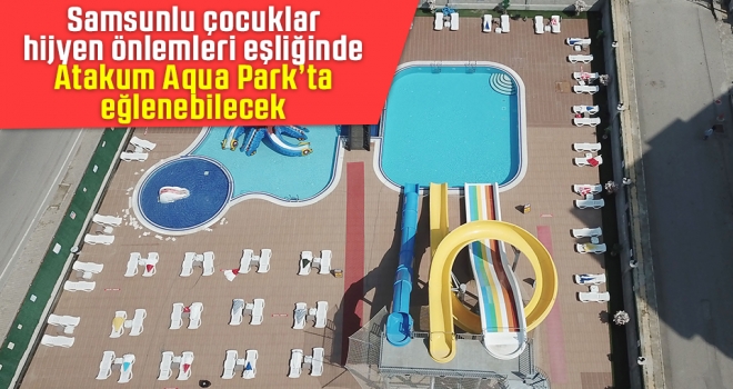 Samsunlu çocuklar hijyen önlemleri eşliğinde Atakum  Aqua Park’ta eğlenebilecek