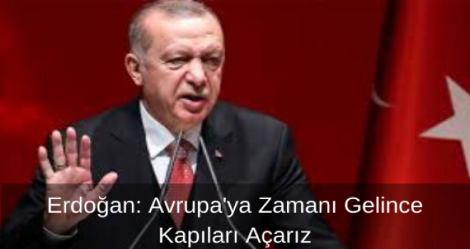 Erdoğan: Avrupa'ya Zamanı Gelince Kapıları Açarız