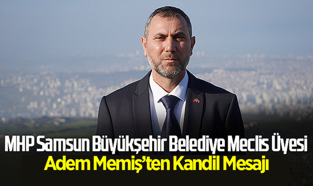 MHP Samsun Büyükşehir Belediye Meclis Üyesi Adem Memiş’ten Regaip Kandili Mesajı haberi