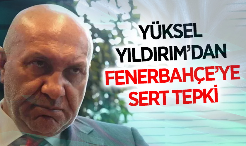Yüksel Yıldırım’dan Fenerbahçe’ye Sert Tepki: “Bu Yapılan Doğru Değil”