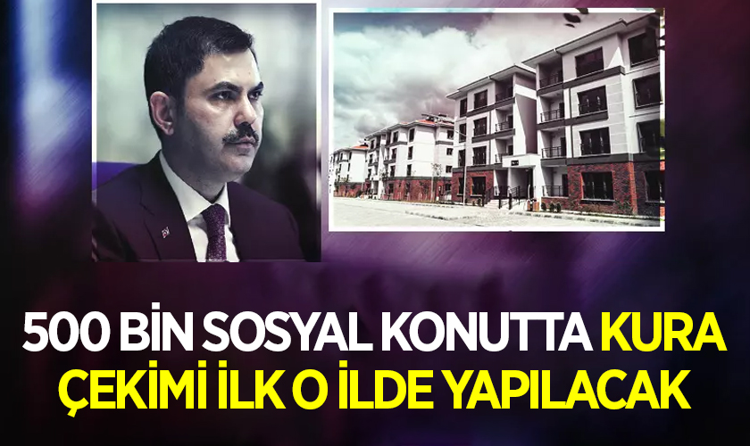 500 Bin Sosyal Konutta Kura Çekimi İlk O İlde Yapılacak