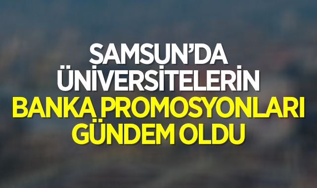 Samsun’da üniversitelerin banka promosyonları gündem oldu