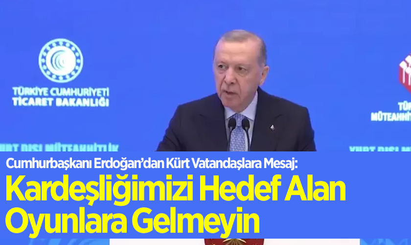 Cumhurbaşkanı Erdoğan’dan Kürt Vatandaşlara Mesaj: Kardeşliğimizi Hedef Alan Oyunlara Gelmeyin